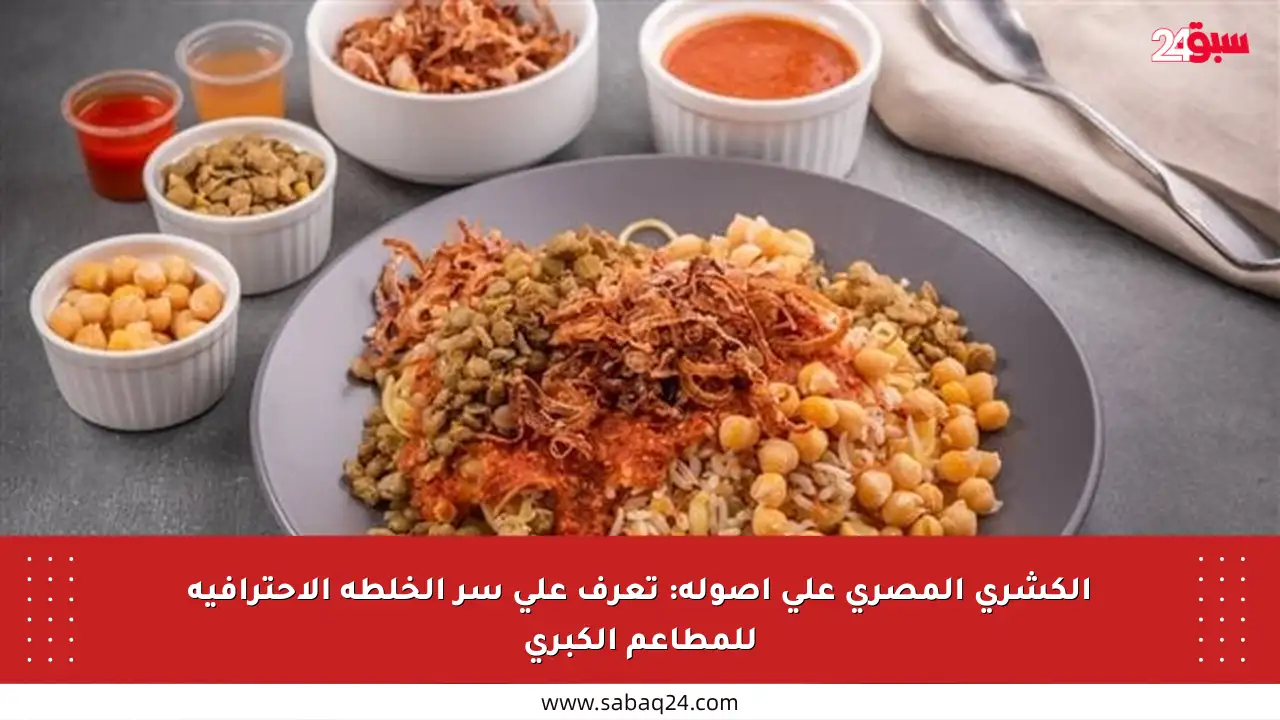 الكشري المصري على أصوله: تعرف على سر الخلطة الاحترافية للمطاعم الكبرى